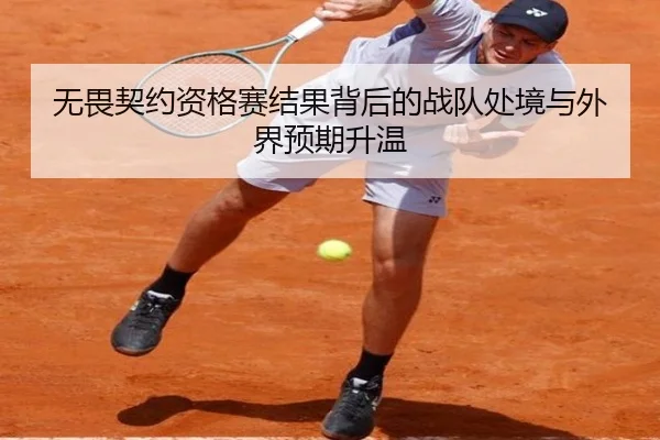 无畏契约资格赛结果背后的战队处境与外界预期升温